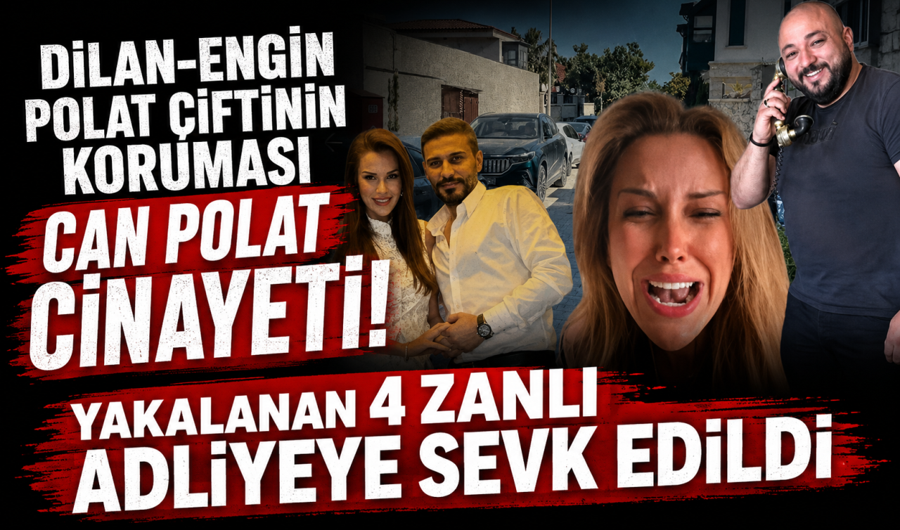 Dilan-Engin Polat çiftinin koruması Can Polat cinayeti! Yakalanan 4 zanlı adliyeye sevk edildi