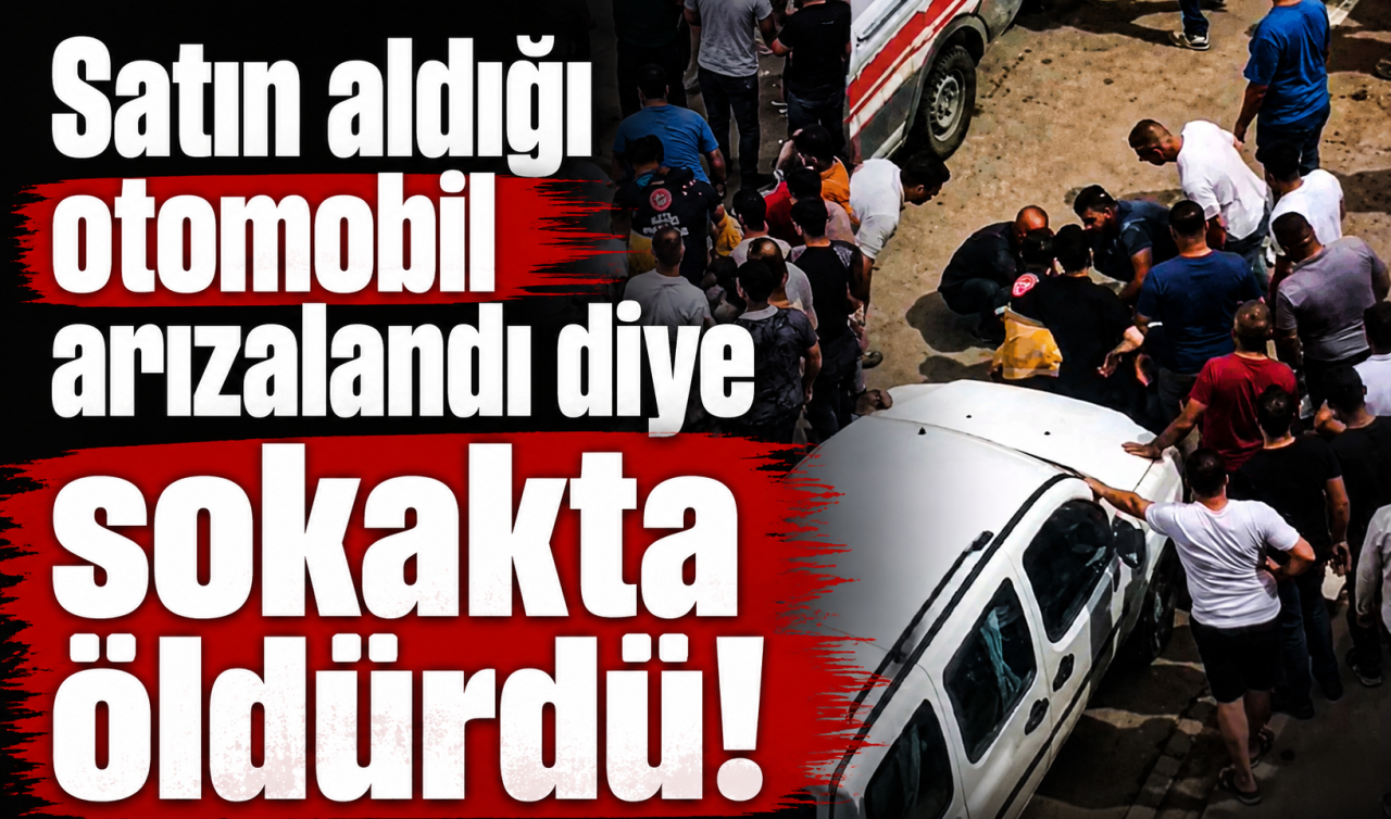 Satın aldığı otomobil arızalandı diye sokakta öldürdü!