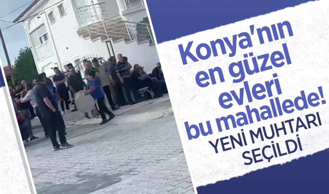 Konya’nın en güzel evleri bu mahallede! Yeni muhtar seçildi 