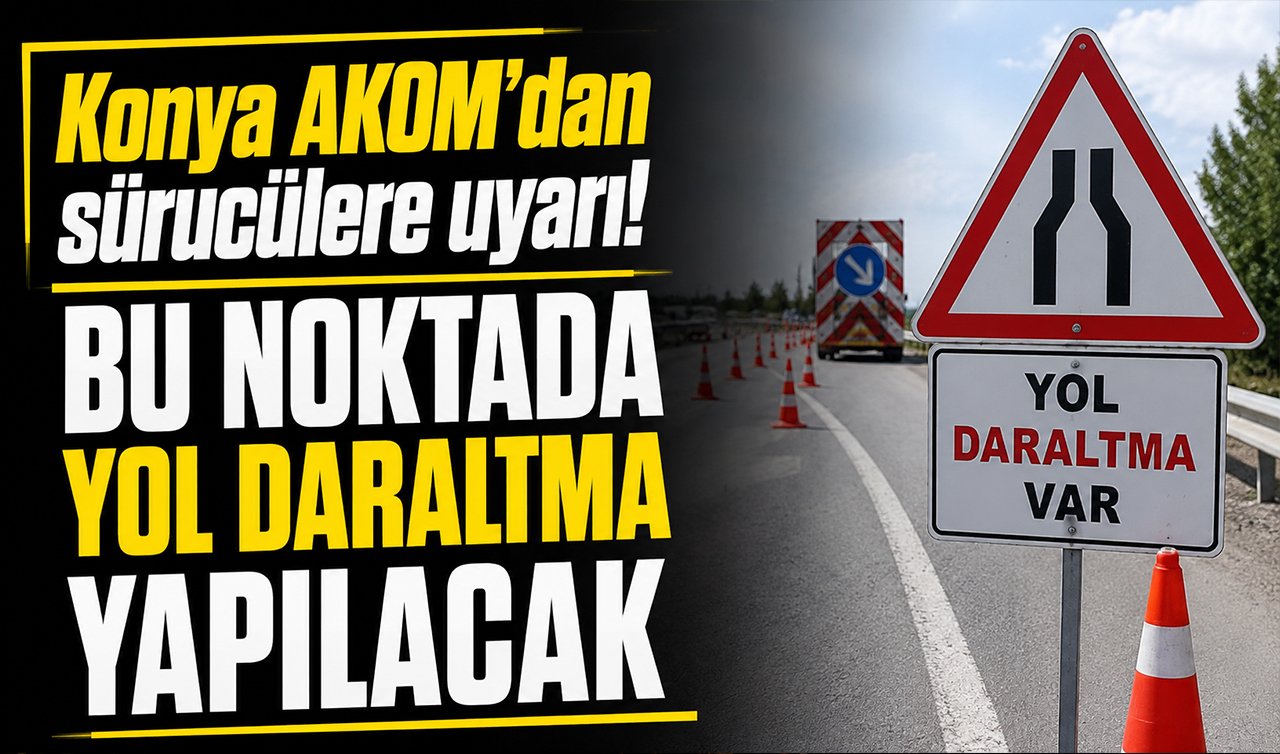 Konya AKOM’dan sürücülere uyarı! Bu noktada yol daraltma yapılacak