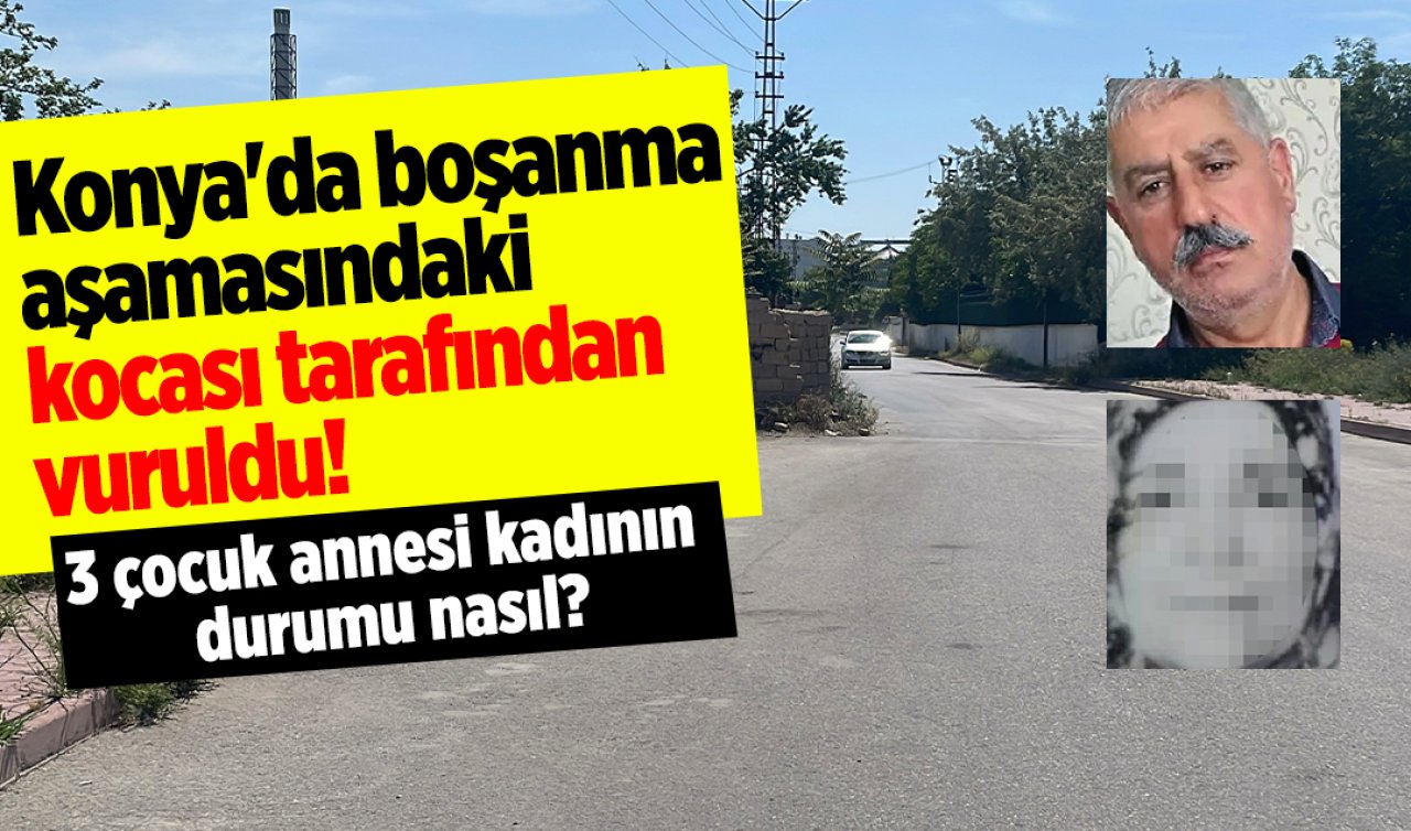 Konya’da boşanma aşamasındaki kocası tarafından vuruldu!  3 çocuk annesi kadının durumu nasıl?