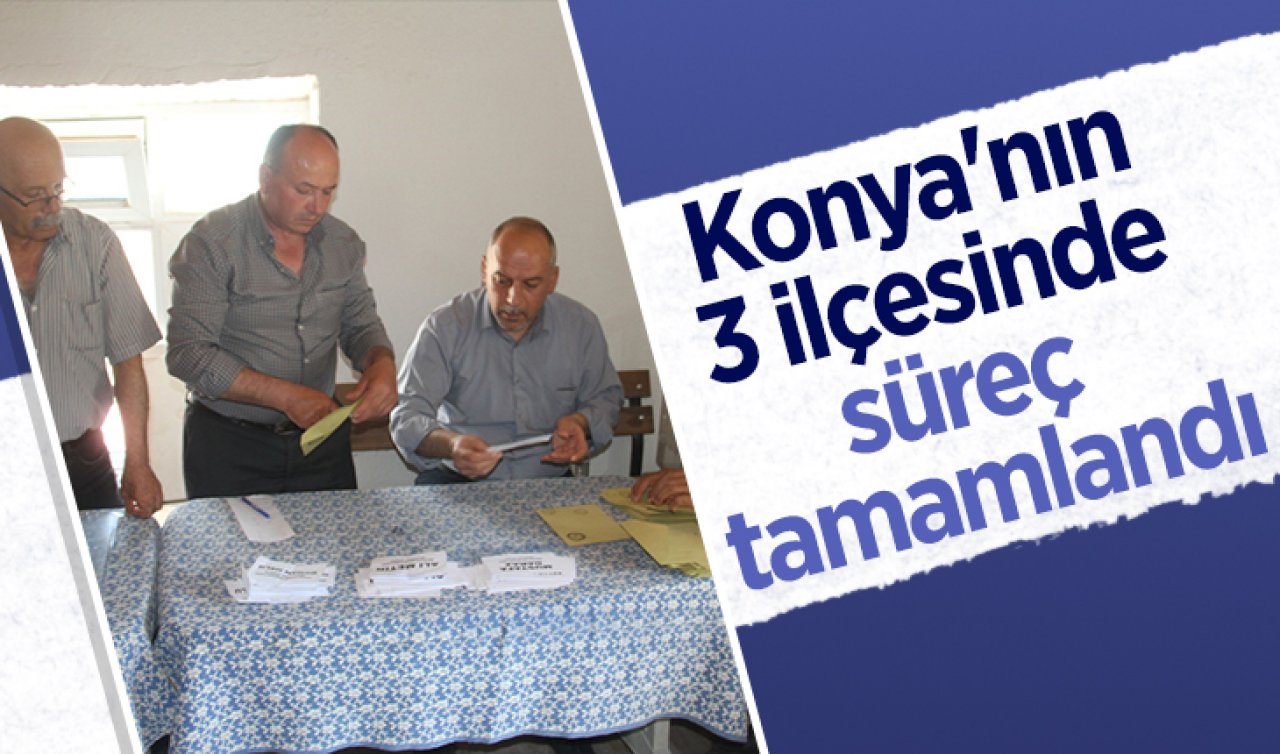 Konya’nın 3 ilçesinde süreç tamamlandı