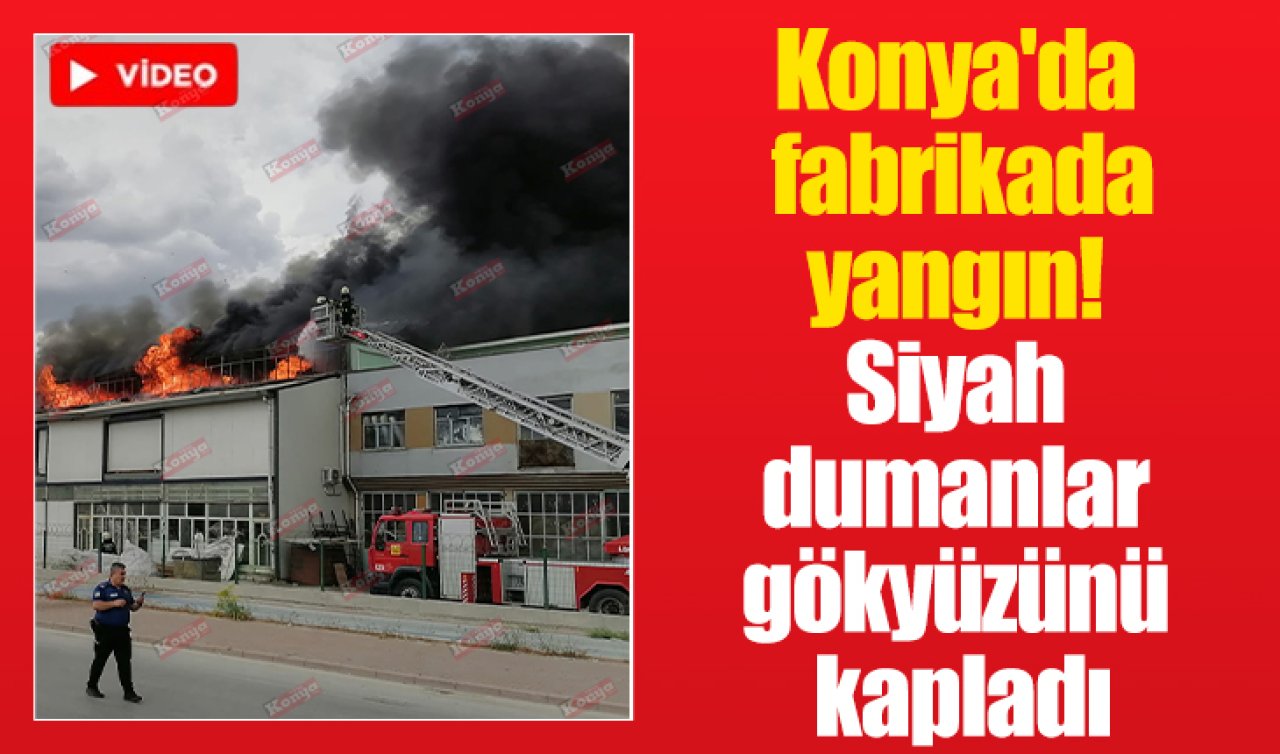 Konya’da fabrikada yangın! Siyah dumanlar gökyüzünü kapladı