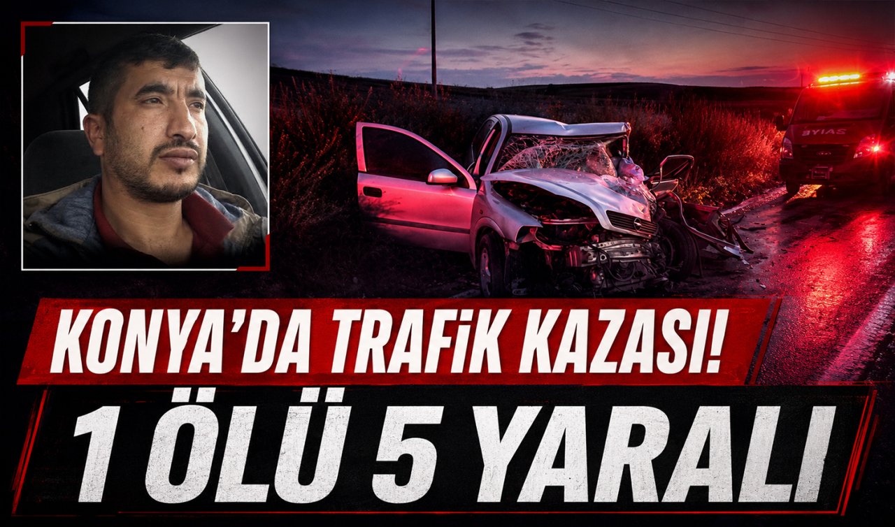 Konya’da trafik kazası! 1 ölü 5 yaralı
