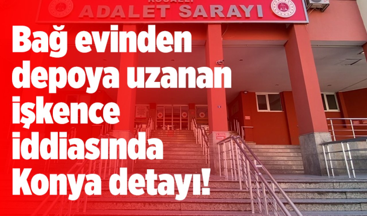 Bağ evinden depoya uzanan işkence iddiasında Konya detayı! 