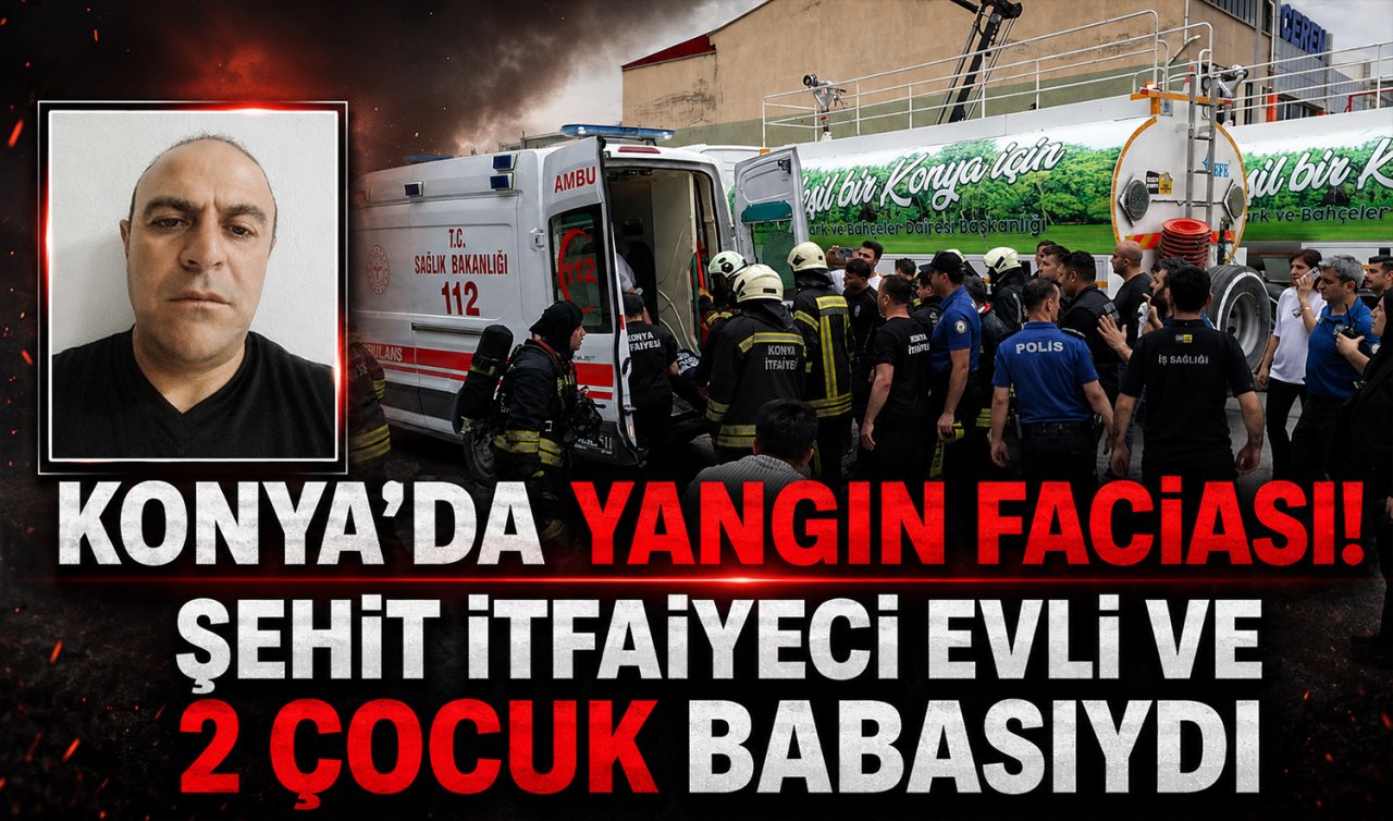 Konya’da yangın faciası! Şehit itfaiyeci evli ve 2 çocuk babasıydı