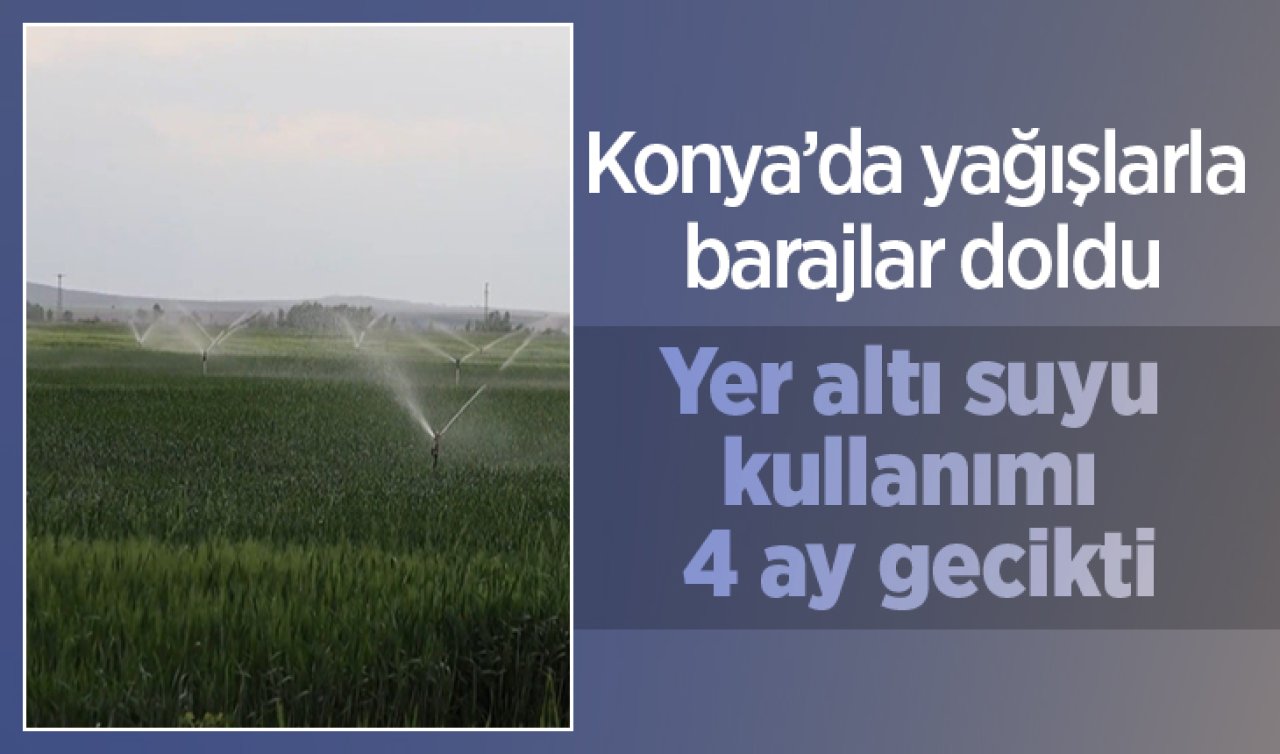 Konya’da yağışlarla barajlar doldu: Yer altı suyu kullanımı 4 ay gecikti