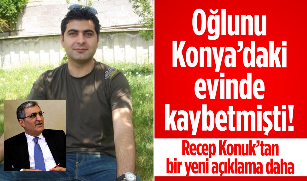 Oğlunu Konya’daki evinde kaybetmişti! Recep Konuk’tan bir yeni açıklama daha 