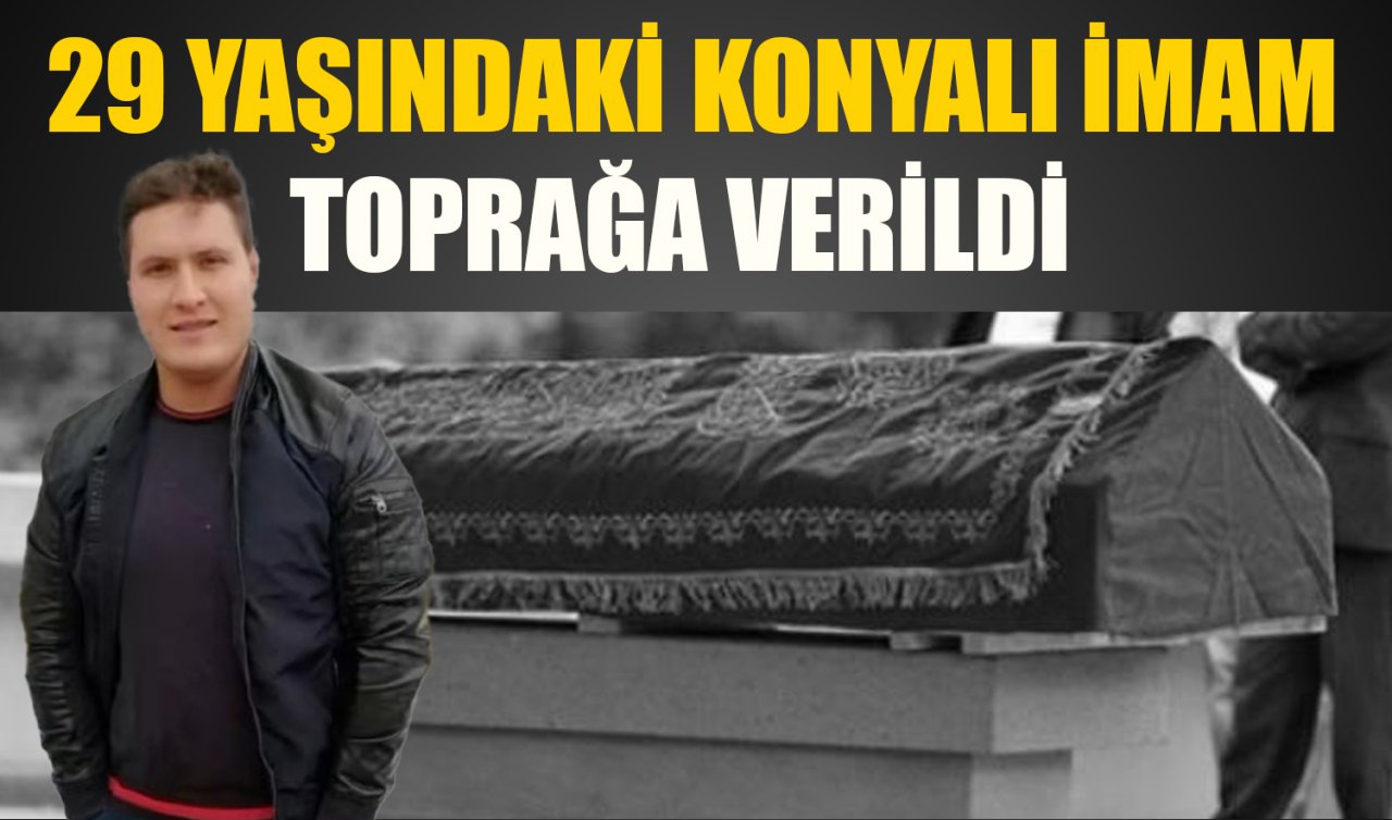 29 Yaşındaki Konyalı imam toprağa verildi 