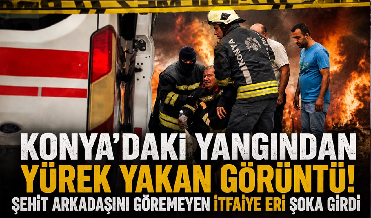 Konya’daki yangından yürek yakan görüntü! Şehit arkadaşını göremeyen itfaiye eri şoka girdi