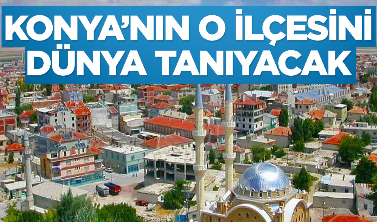 Konya’nın bir ilçesi dünyaya tanıtılacak! 