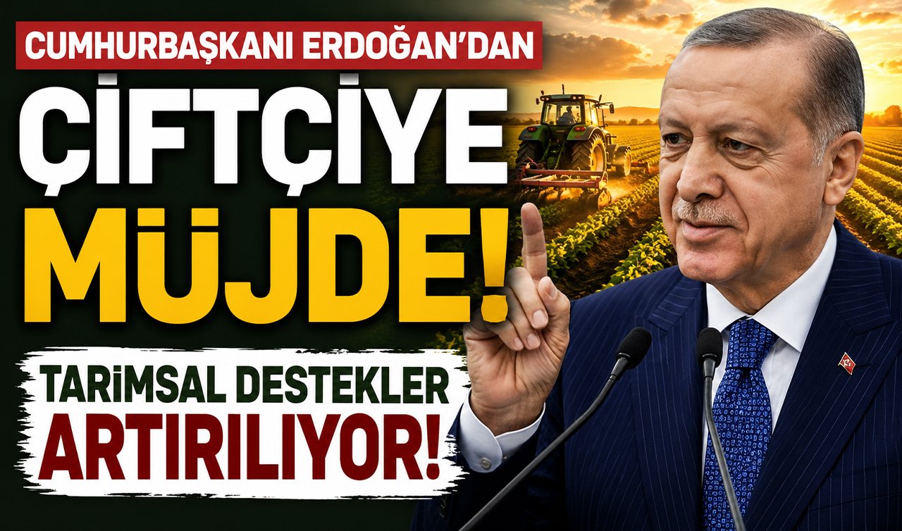Cumhurbaşkanı Erdoğan’dan çiftçiye müjde! Tarımsal destekler artırılıyor
