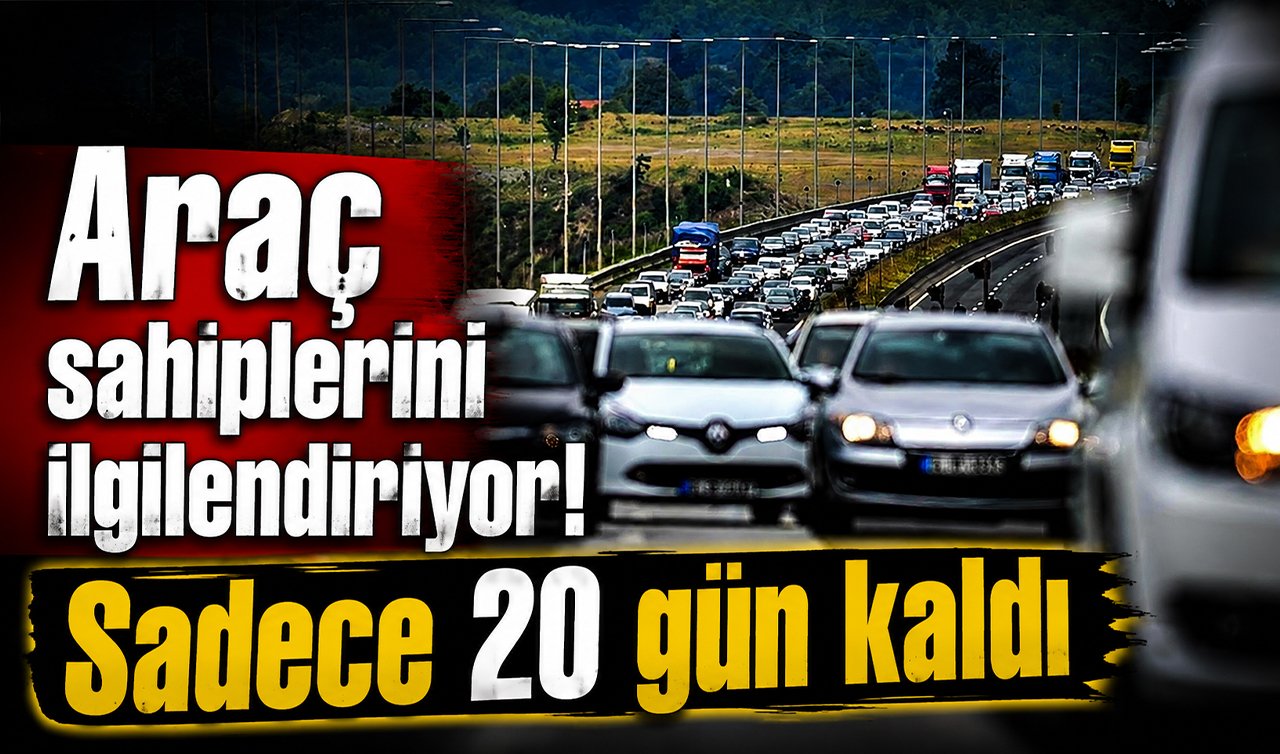 Araç sahiplerini ilgilendiriyor! Sadece 20 gün kaldı