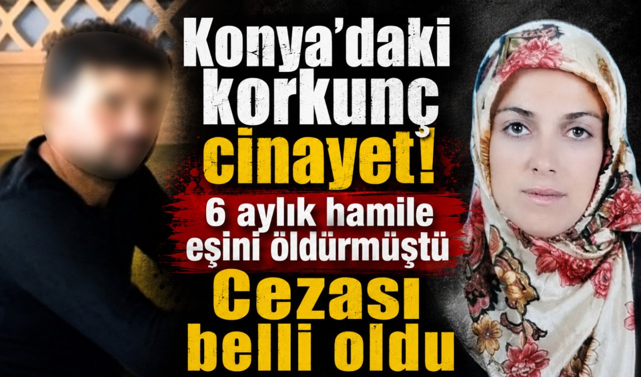 Konya’daki korkunç cinayet! 6 aylık hamile eşini öldürmüştü: Cezası belli oldu 