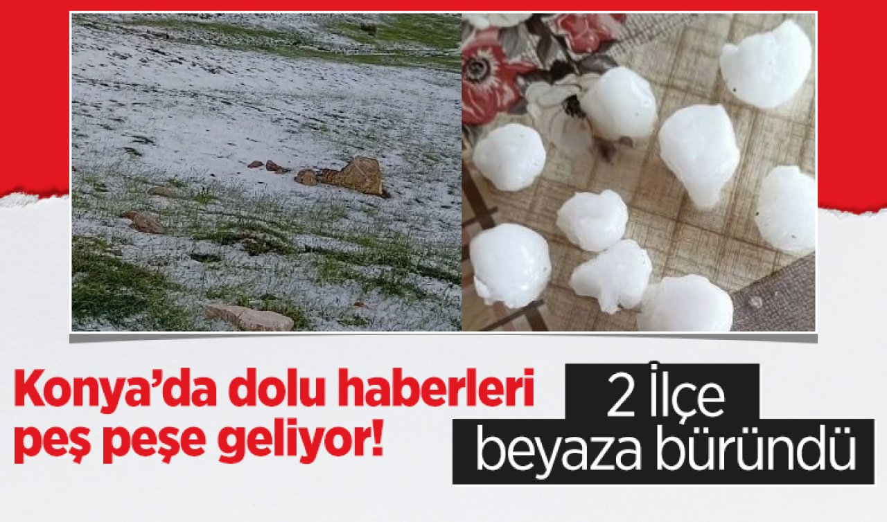 Konya’da dolu haberleri peş peşe geliyor! 2 İlçe beyaza büründü