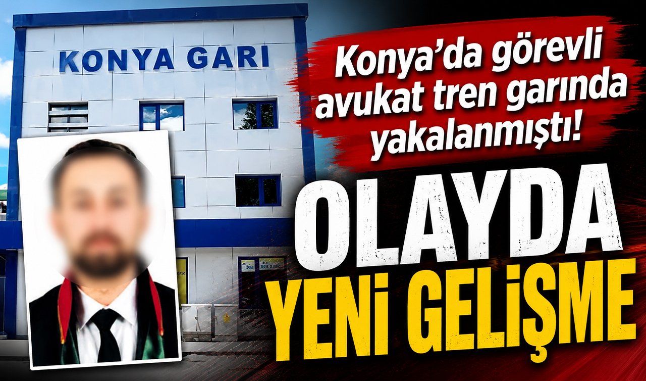 Konya’da görevli avukat tren garında yakalanmıştı! OLAYDA YENİ GELİŞME 