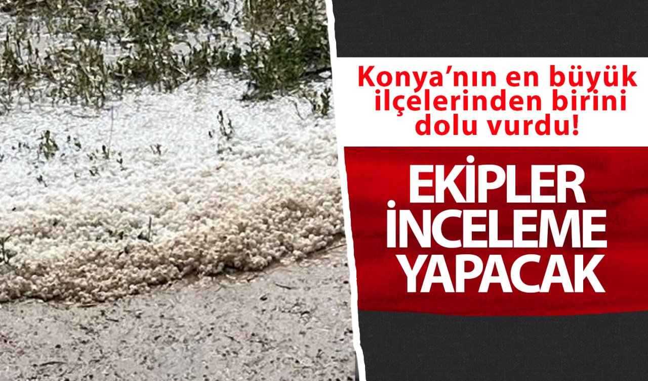 Konya’nın en büyük ilçelerinden birini dolu vurdu!! Ekipler inceleme yapacak