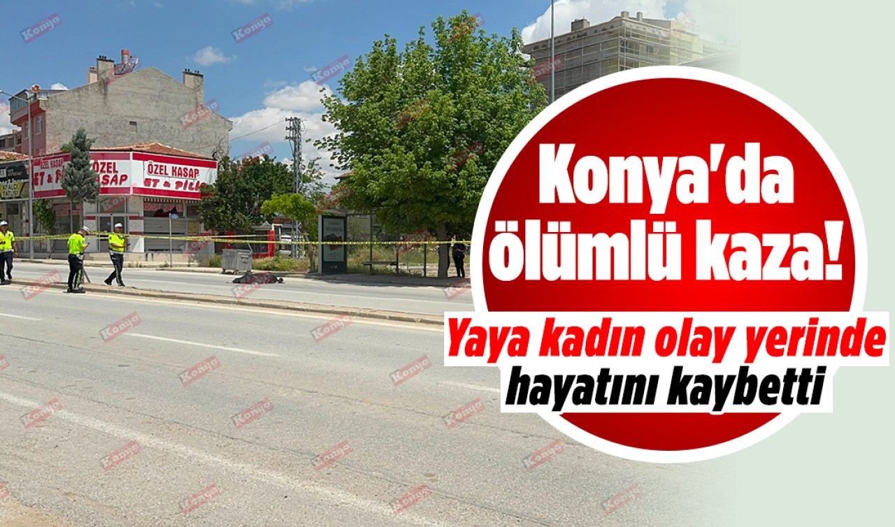 Konya’da ölümlü kaza! Yaya kadın hayatını kaybetti