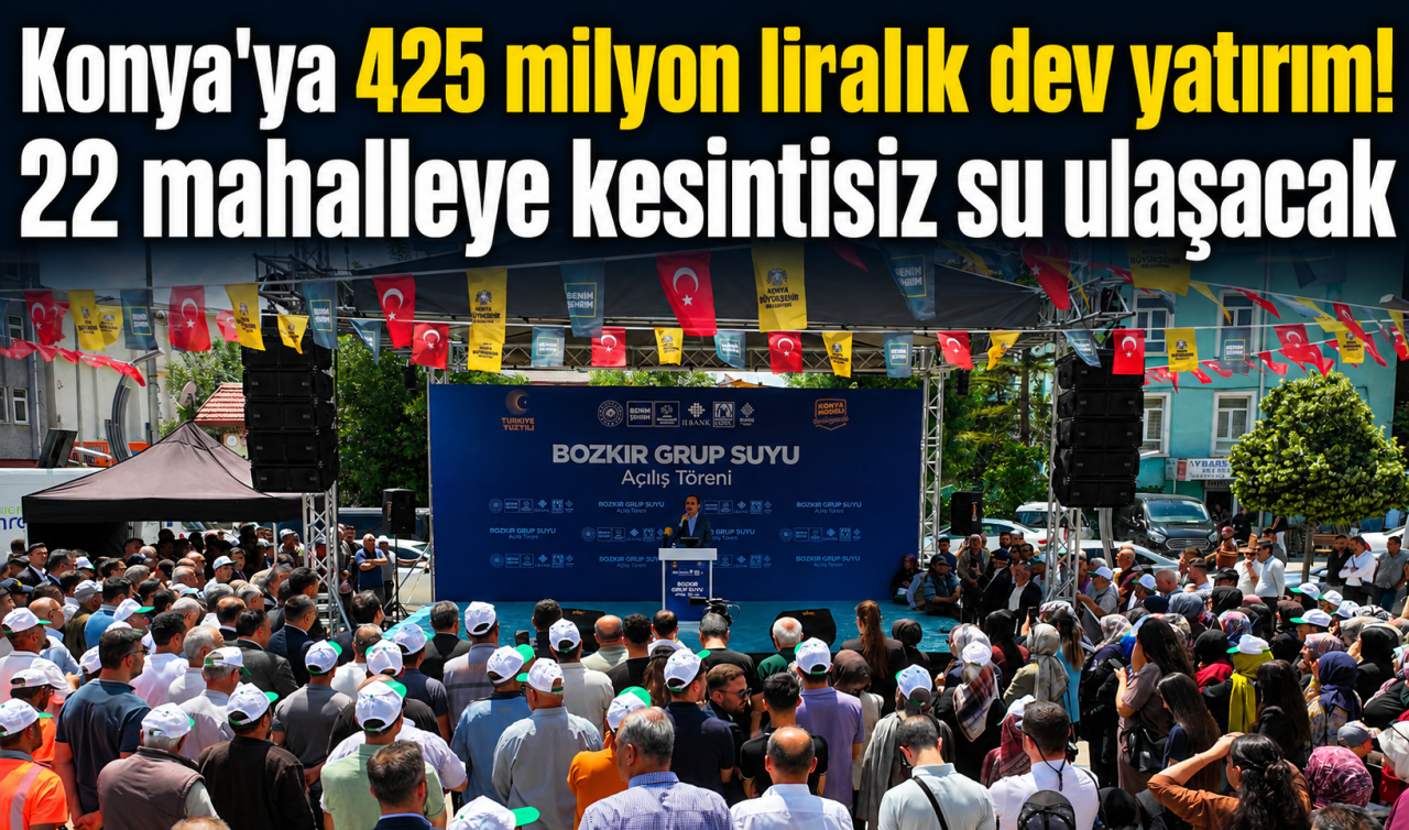 Konya’ya 425 milyon liralık dev yatırım! 22 mahalleye kesintisiz su ulaşacak  
