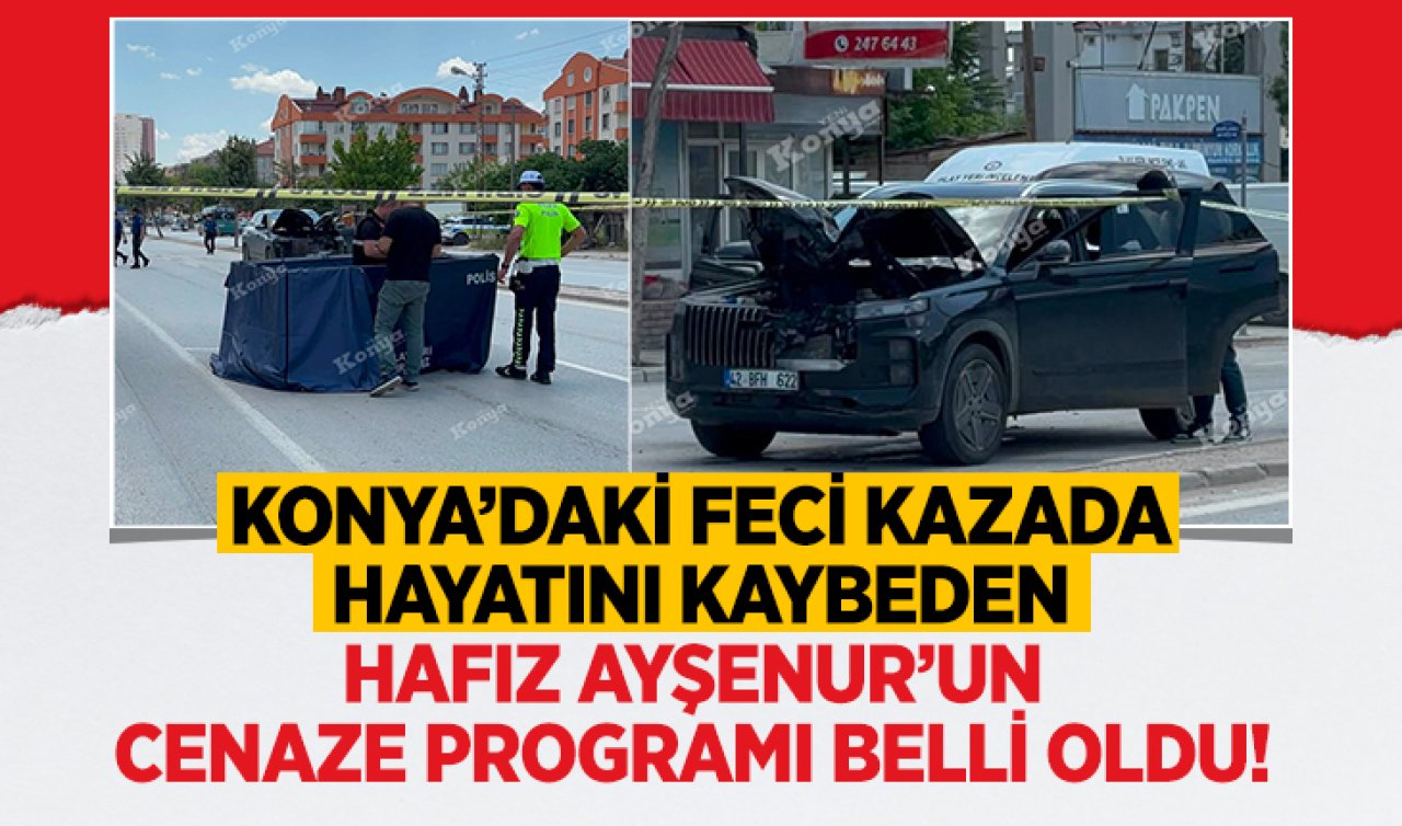Konya’daki feci kazada hayatını kaybeden hafız Ayşenur’un cenaze programı belli oldu! 