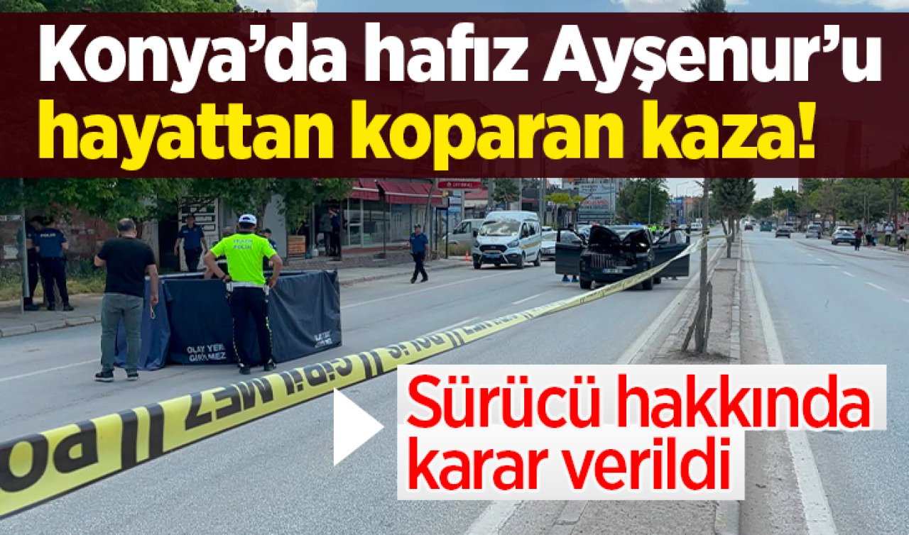Konya’da hafız Ayşenur’u hayattan koparan kaza! Sürücü hakkında karar verildi 