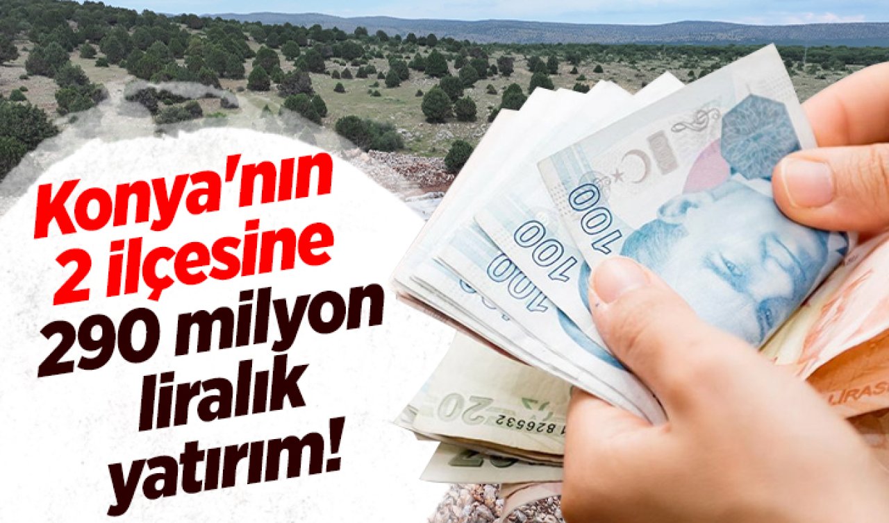 Konya’nın 2 ilçesine 290 milyon liralık yatırım! 