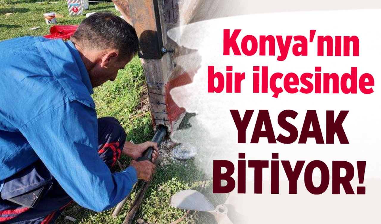 Konya’nın bir ilçesinde yasak bitiyor! Hazırlıklar başladı 