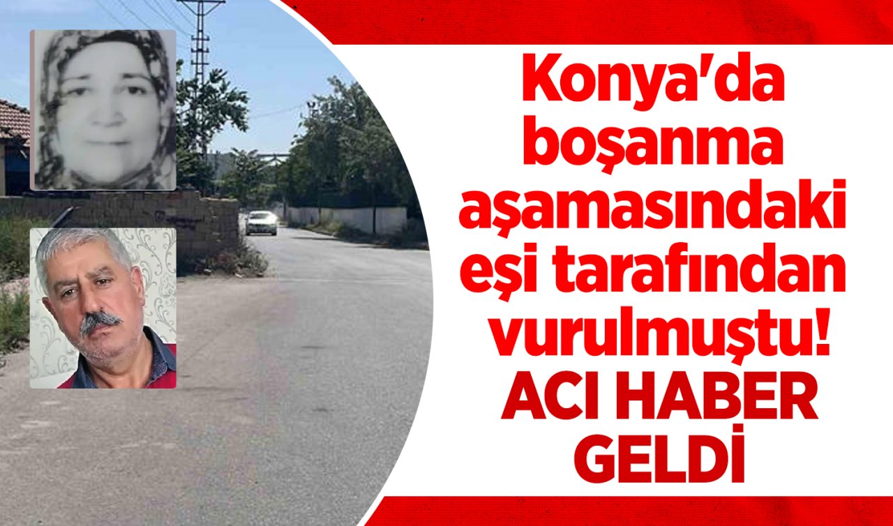Konya’da boşanma aşamasındaki eşi tarafından vurulmuştu! Acı haber geldi 