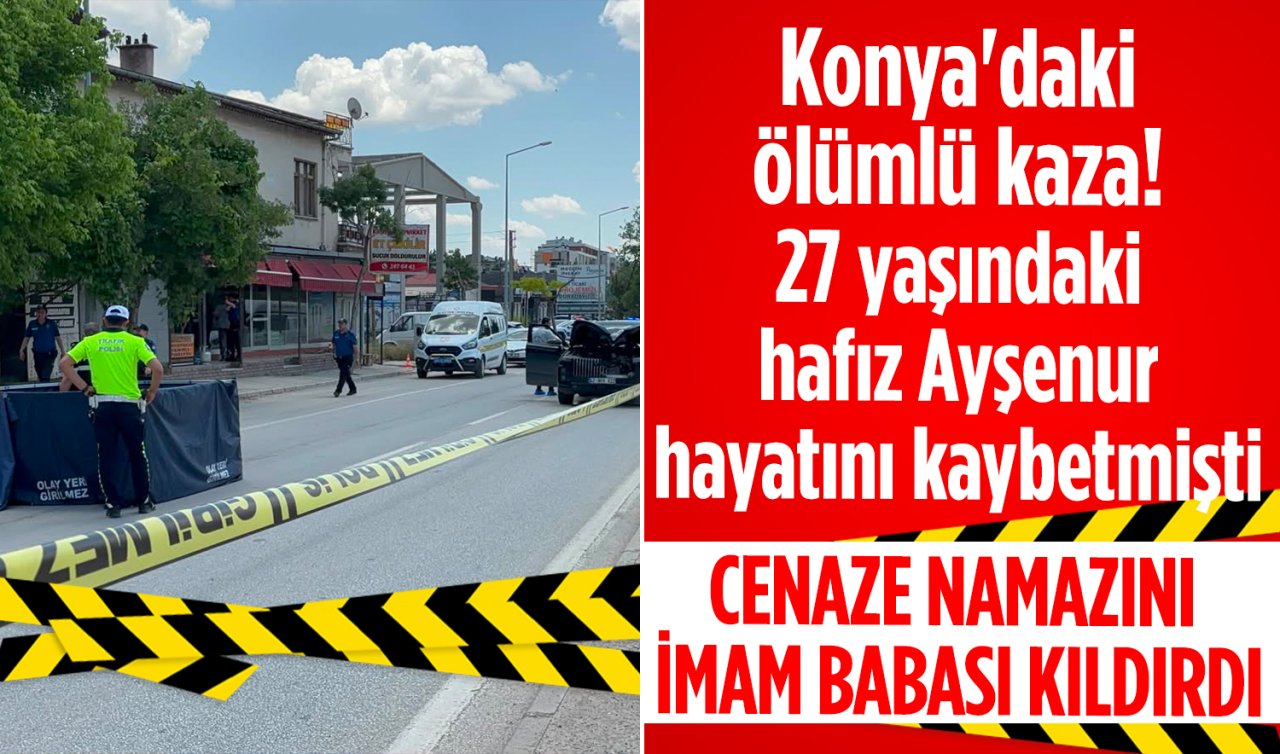 Konya’daki ölümlü kaza! 27 yaşındaki hafız Ayşenur hayatını kaybetmişti: Toprağa verildi