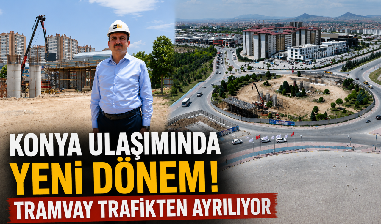 Konya ulaşımında yeni dönem! Tramvay trafikten ayrılıyor