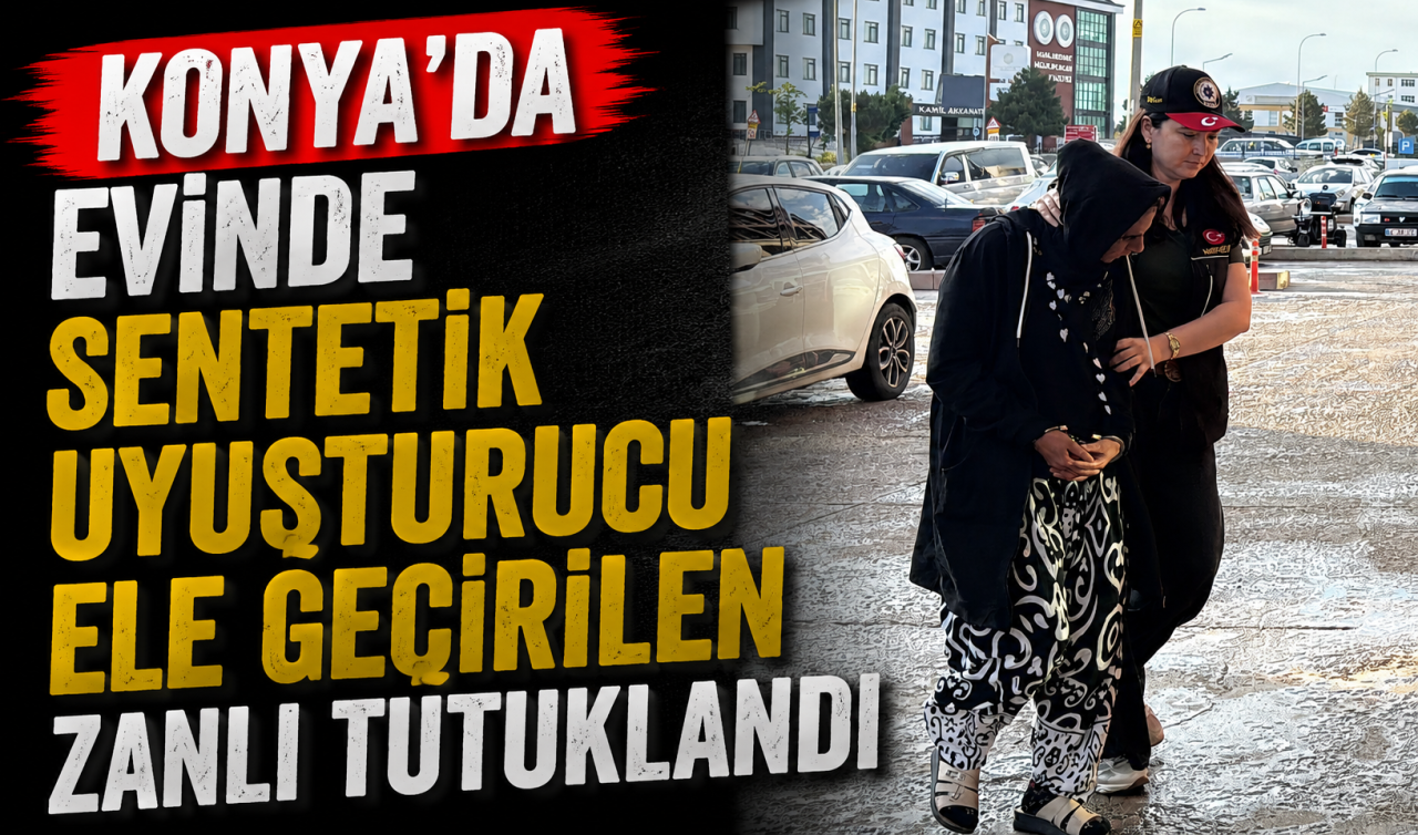 Konya’da evinde sentetik uyuşturucu ele geçirilen zanlı tutuklandı