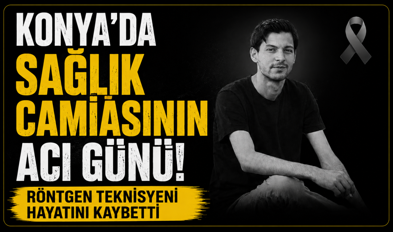 Konya’da sağlık camiasının acı günü! Röntgen teknisyeni hayatını kaybetti