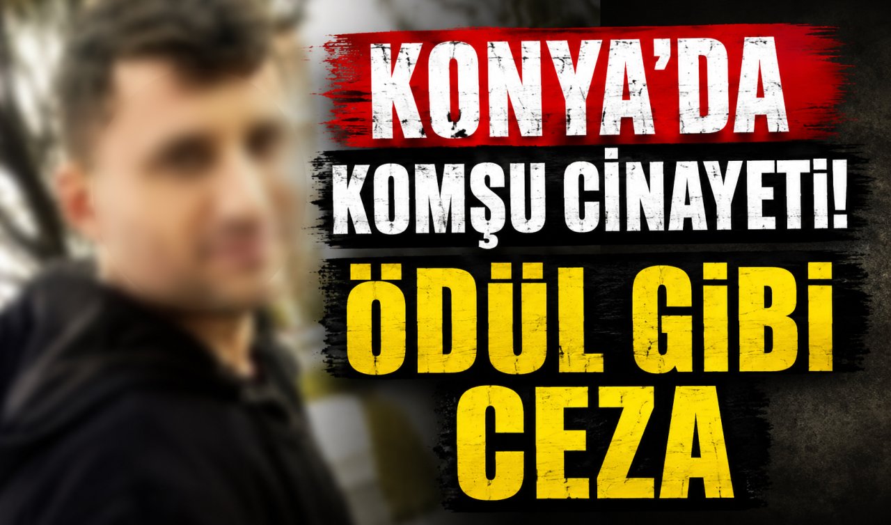 Konya’da komşu cinayeti! Ödül gibi ceza