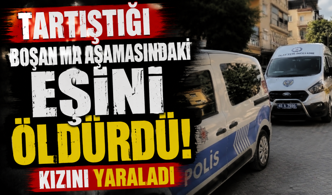 Tartıştığı boşanma aşamasındaki eşini öldürdü 