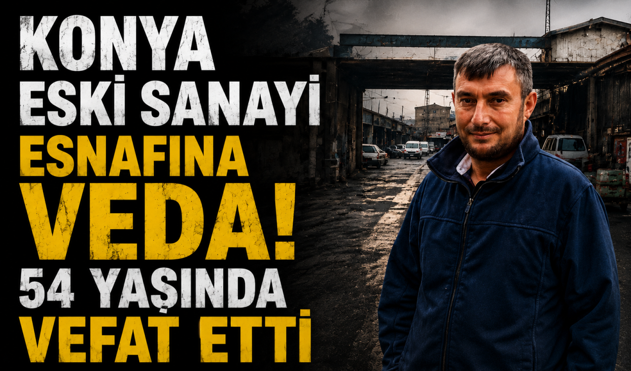 Konya Eski Sanayi esnafına veda! 54 yaşında vefat etti 