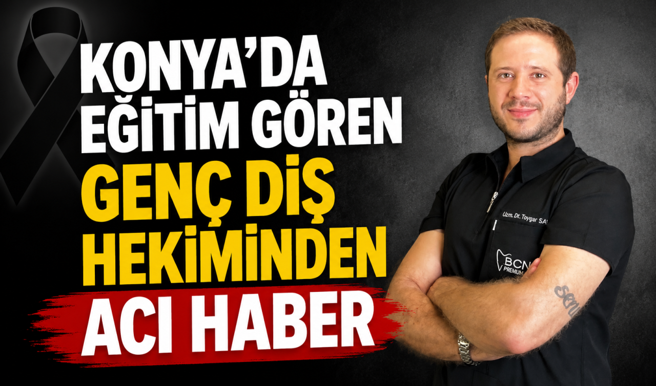 Konya’da eğitim gören genç diş hekiminden acı haber