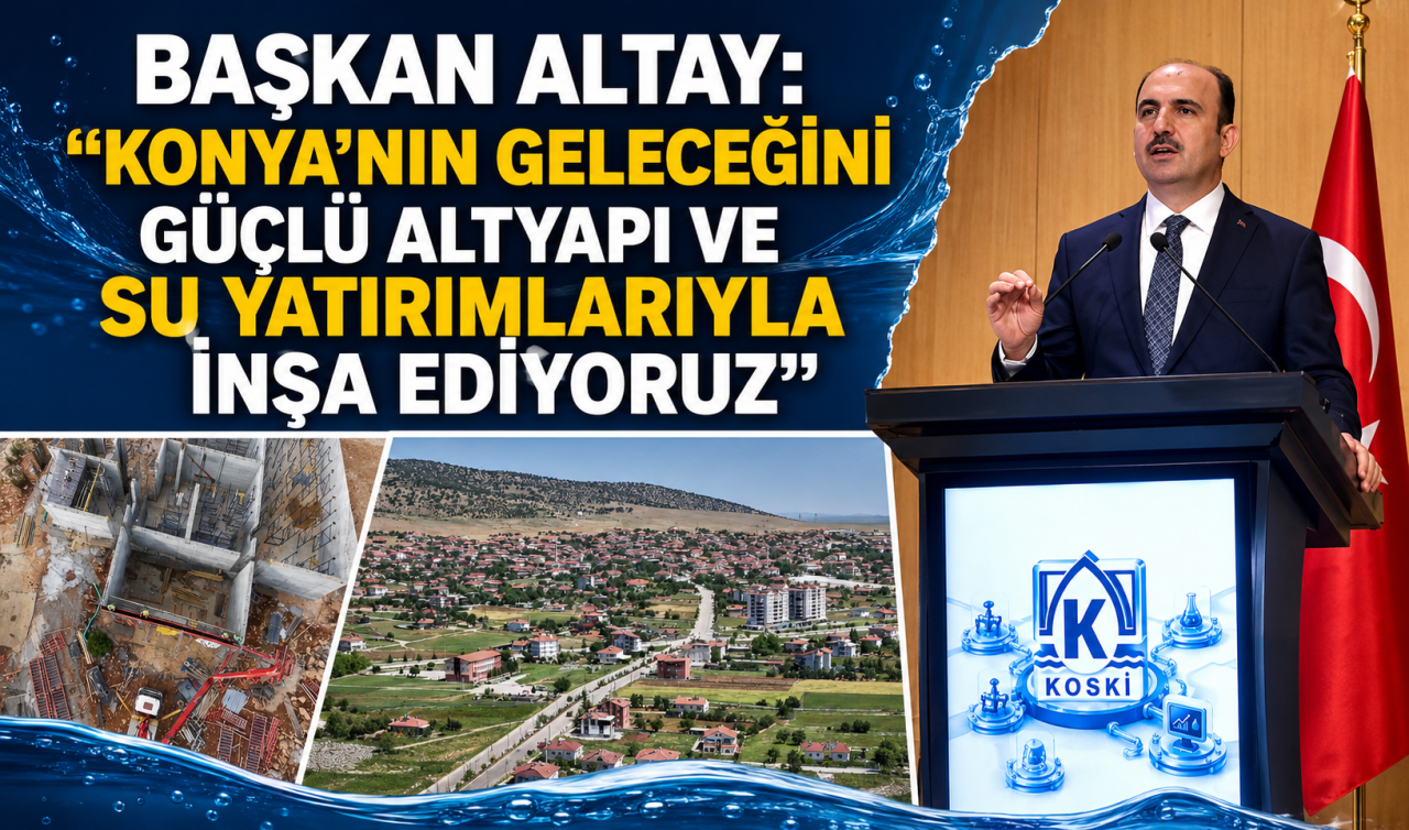 Başkan Altay: “Konya’nın geleceğini güçlü altyapı ve su yatırımlarıyla inşa ediyoruz’’