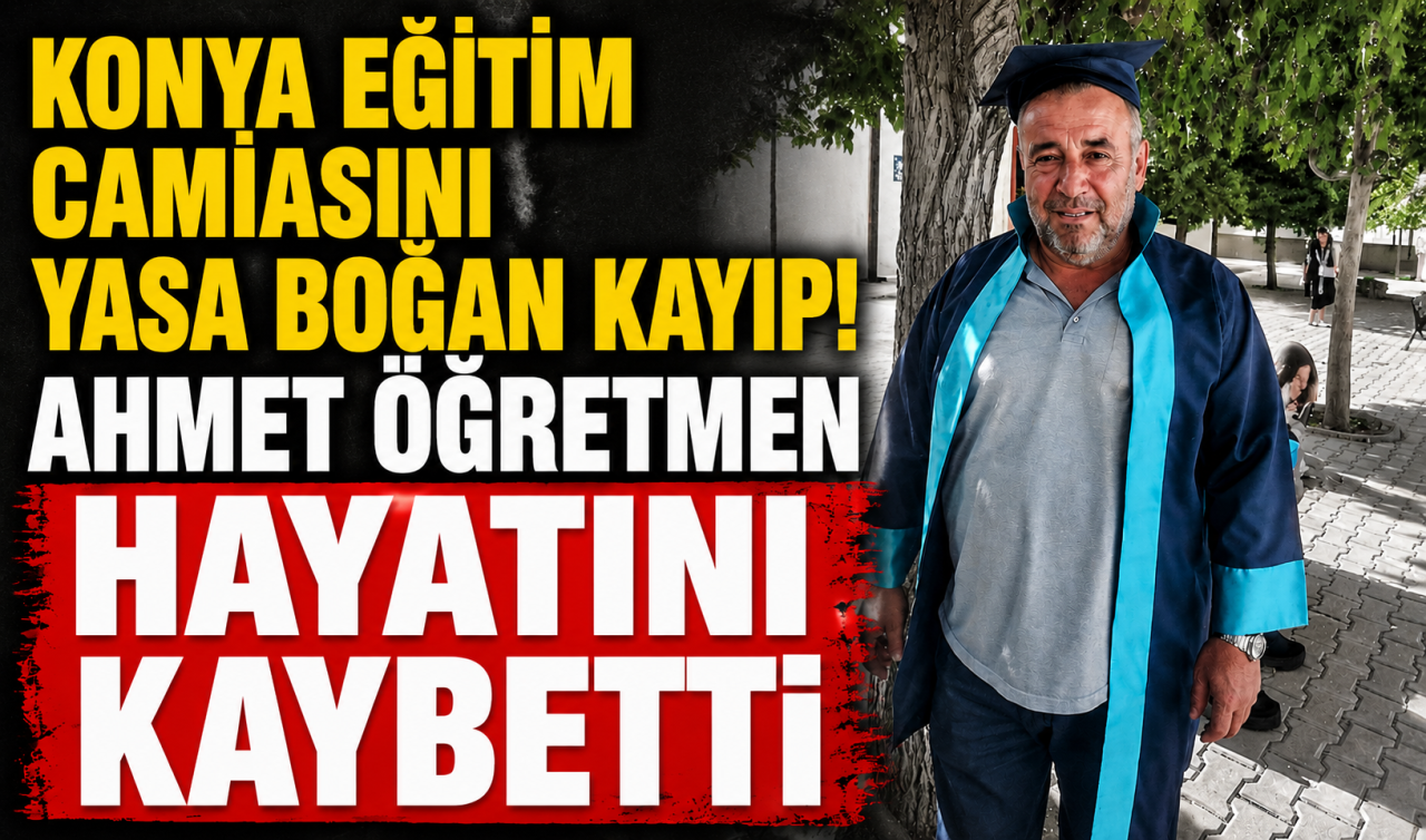 Konya eğitim camiasını yasa boğan kayıp! Ahmet öğretmen hayatını kaybetti