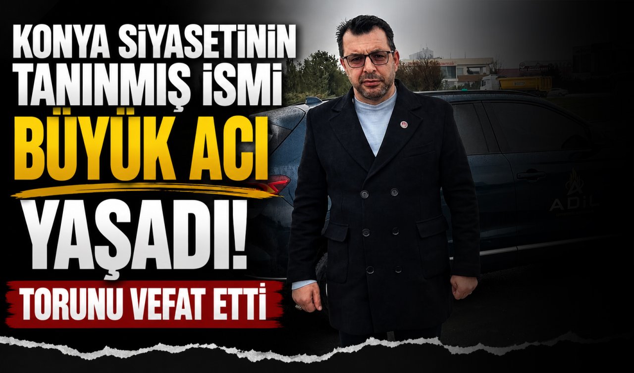 Konya siyasetinin tanınmış ismi büyük acı yaşadı! Torunu vefat etti