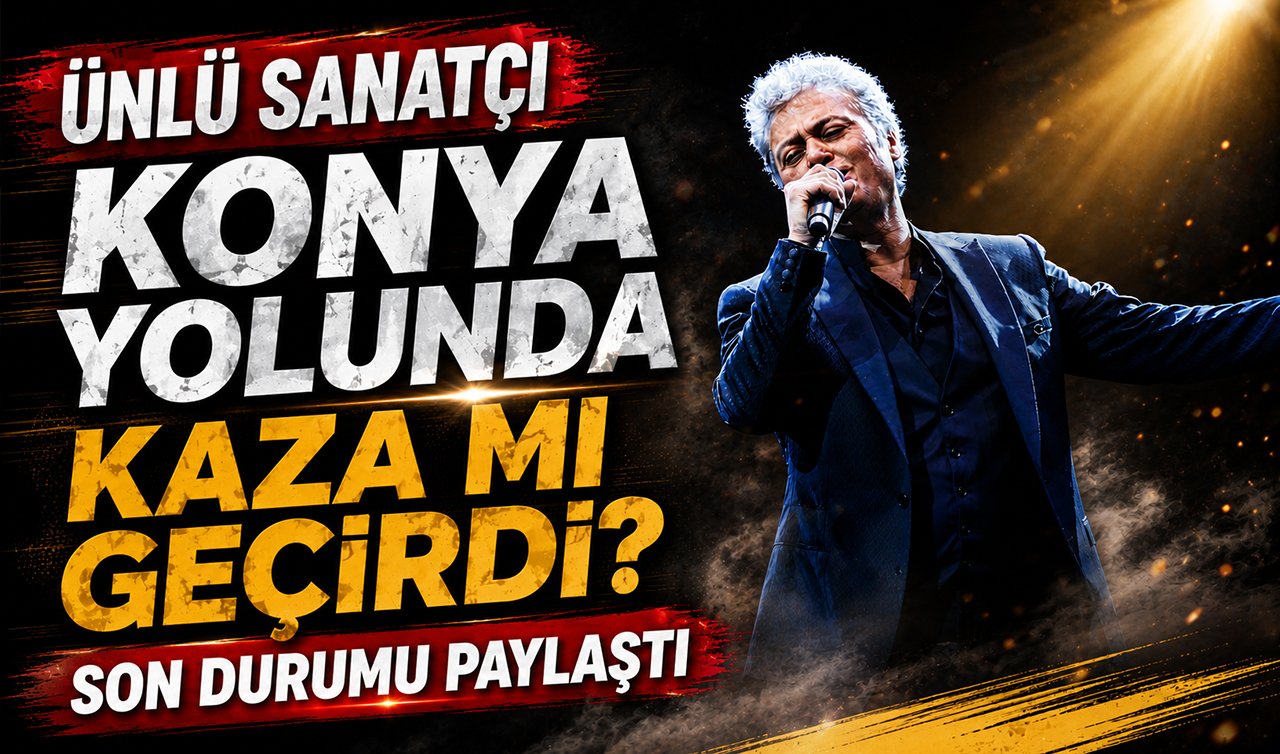 Ünlü sanatçı Konya yolunda kaza mı geçirdi? Son durumu paylaştı
