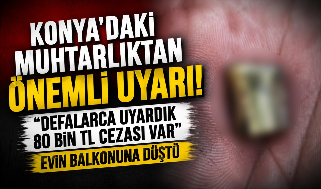 Konya’daki muhtarlıktan önemli uyarı! Evin balkonuna düştü 