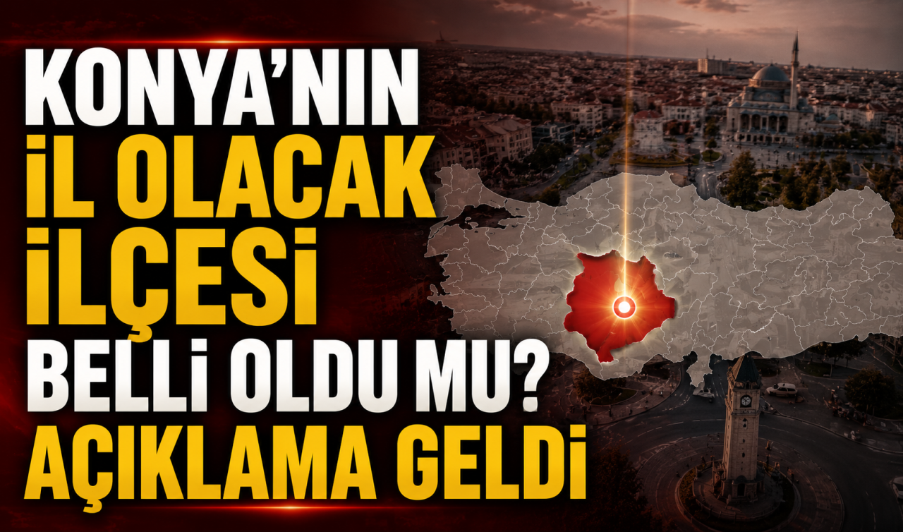 Konya’nın il olacak ilçesi belli oldu mu? Açıklama geldi 