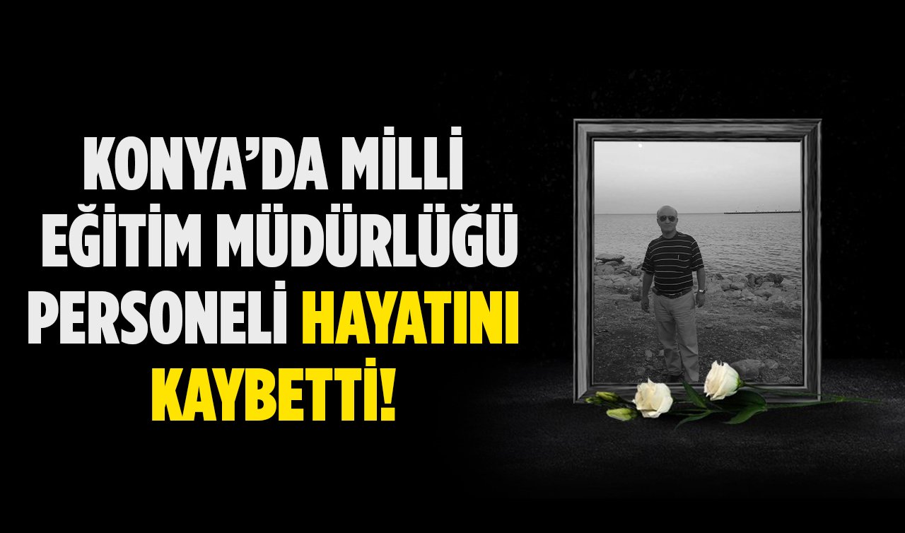 Konya’da Milli Eğitim Müdürlüğü personeli hayatını kaybetti!