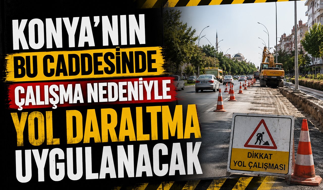 Konya’nın bu caddesinde çalışma nedeniyle yol daraltma uygulanacak