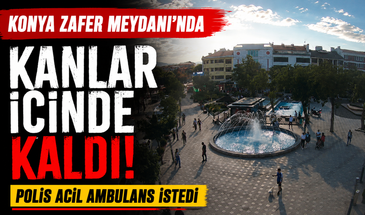 Konya Zafer Meydanında kanlar içinde kaldı! Polis acil ambulans istedi