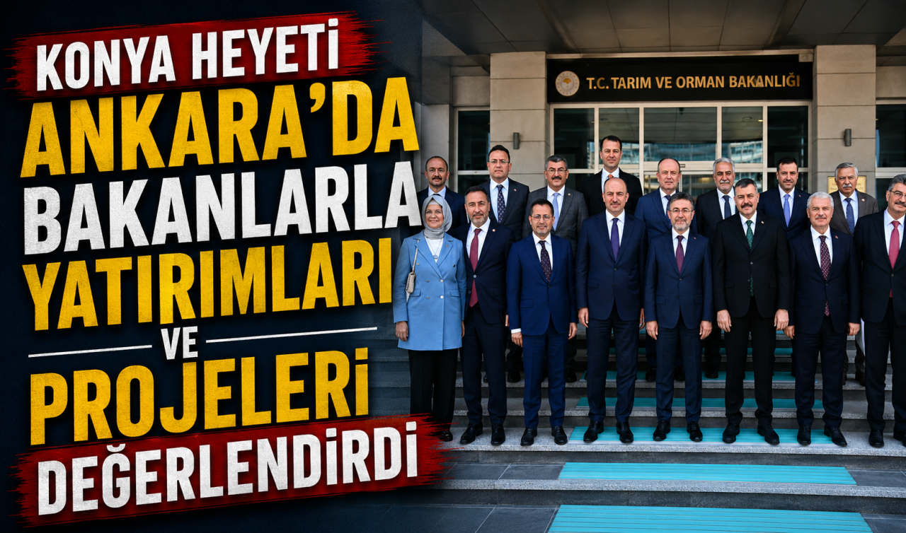 Konya heyeti Ankara’da bakanlarla yatırımları ve projeleri değerlendirdi