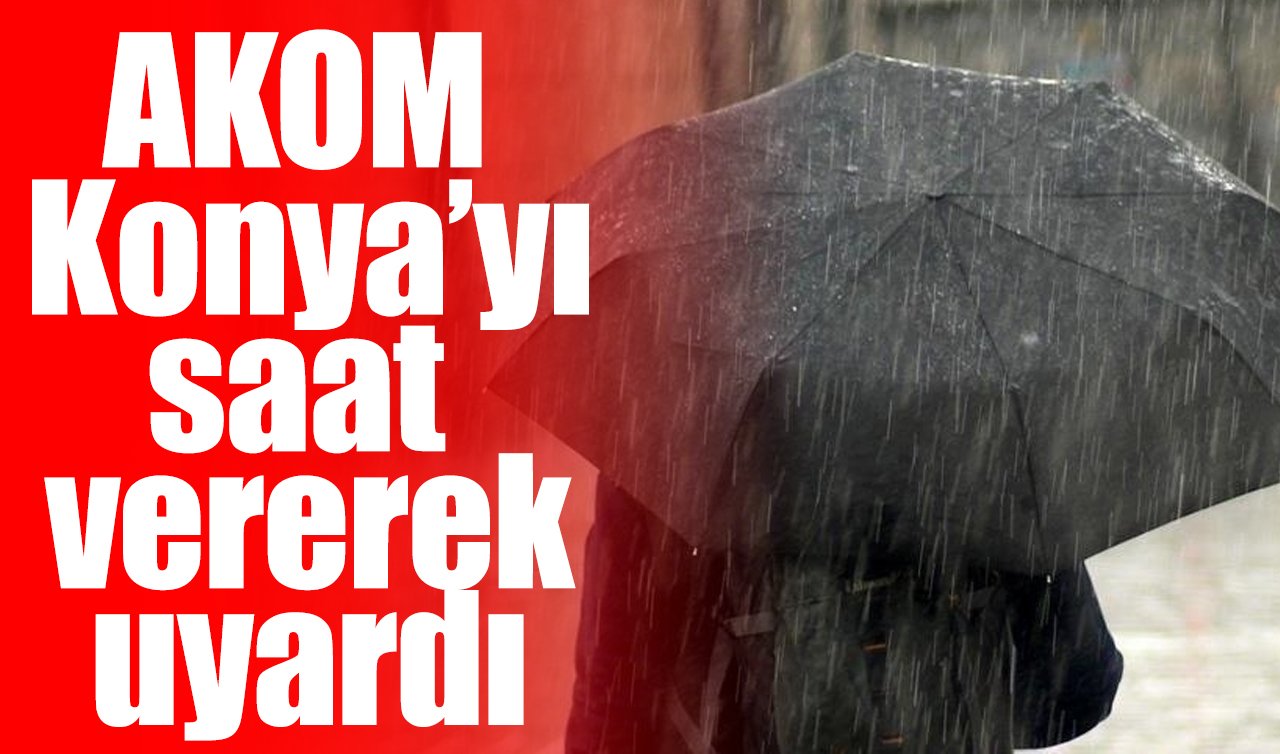 AKOM Konya’yı saat vererek uyardı