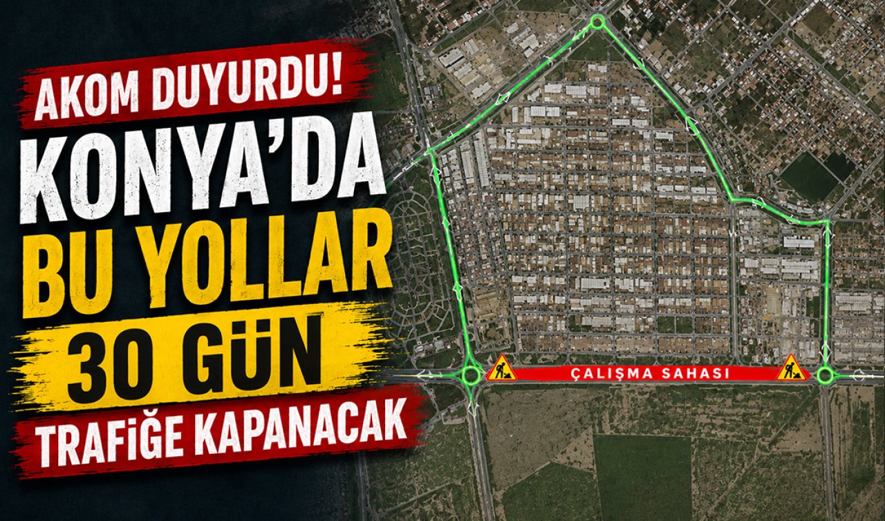 AKOM duyurdu! Konya’da bu yollar 30 gün trafiğe kapanacak