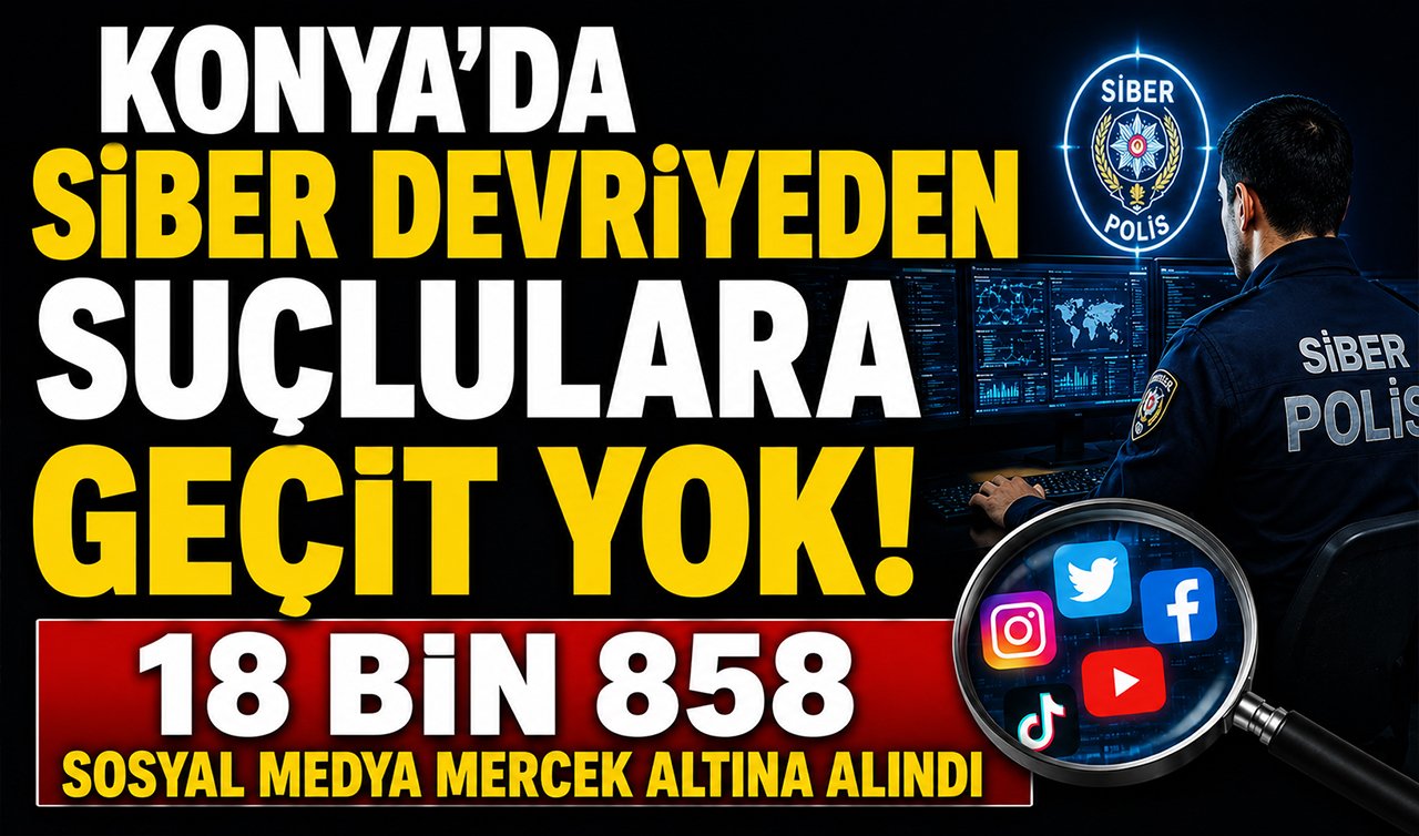 Konya’da siber devriyeden suçlulara geçit yok! 18 bin 858 sosyal medya mercek altına alındı