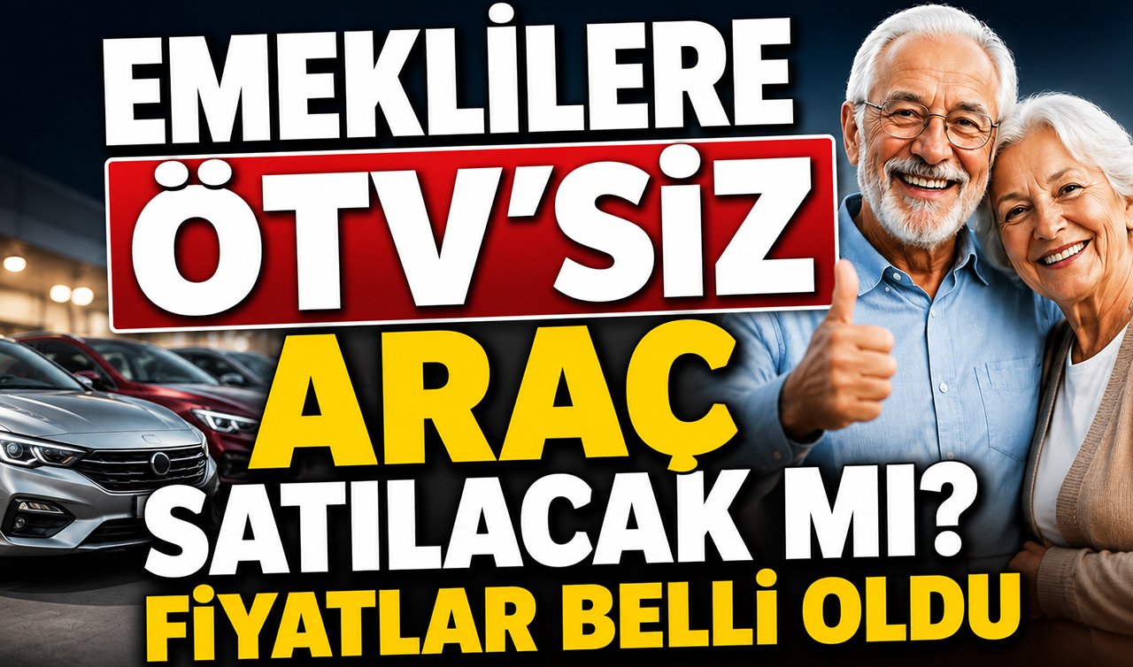 Emeklilere ÖTV’siz araç satılacak mı? Fiyatlar belli oldu